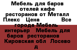 Мебель для баров,отелей,кафе,ресторанов от Металл Плекс › Цена ­ 5 000 - Все города Мебель, интерьер » Мебель для баров, ресторанов   . Кировская обл.,Лосево д.